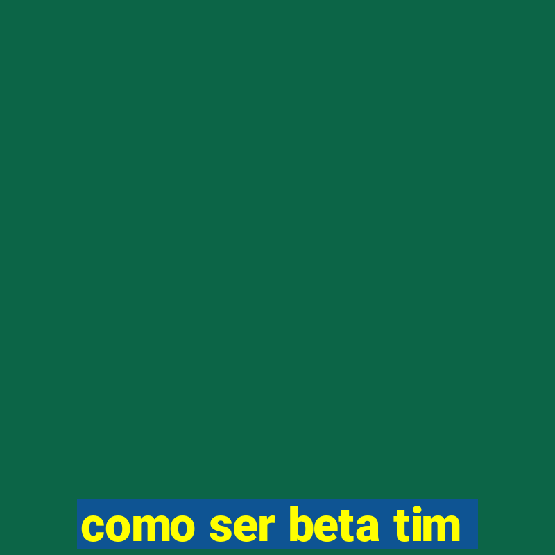 como ser beta tim