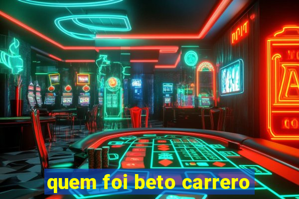 quem foi beto carrero