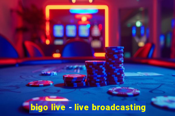 bigo live - live broadcasting