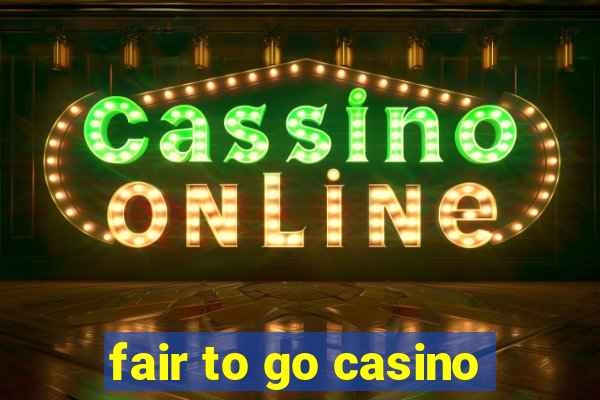 fair to go casino