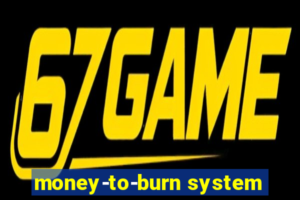 money-to-burn system