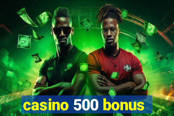 casino 500 bonus