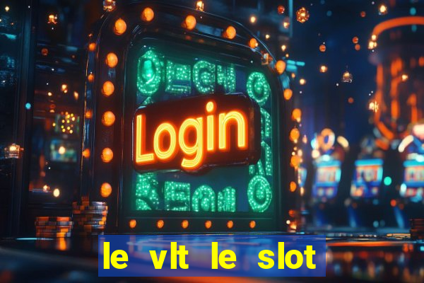 le vlt le slot machine piu evolute