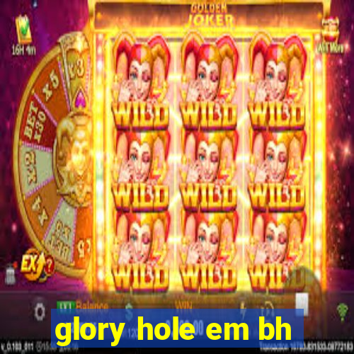 glory hole em bh