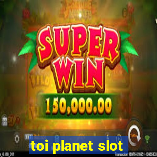 toi planet slot