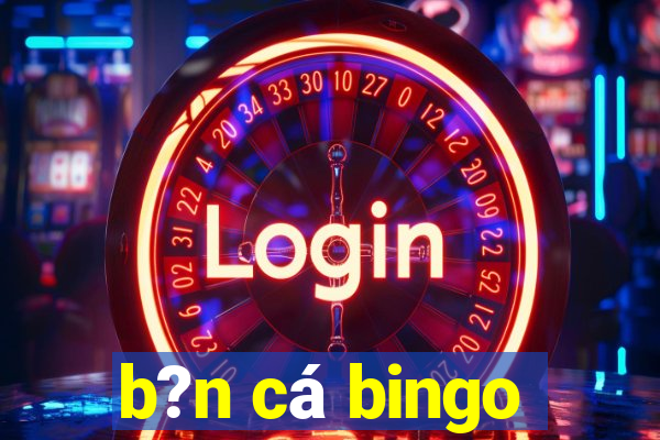 b?n cá bingo