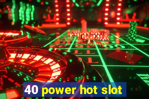 40 power hot slot