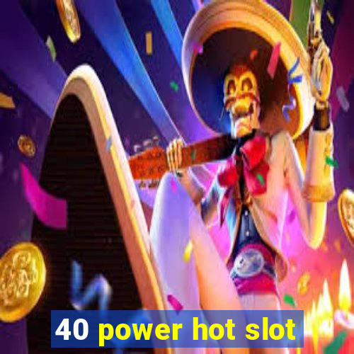 40 power hot slot