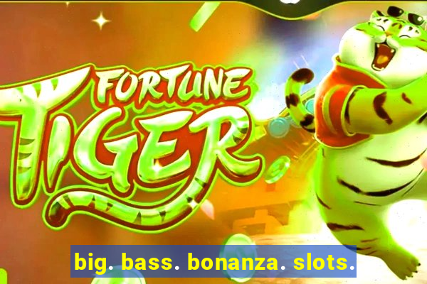 big. bass. bonanza. slots.