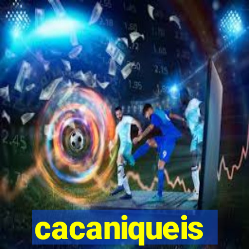 cacaniqueis