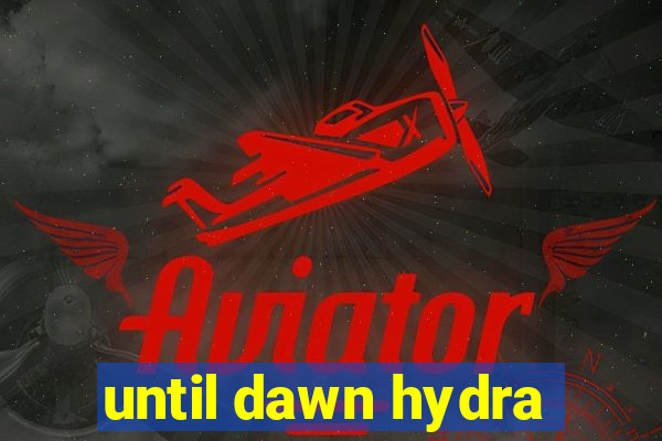 until dawn hydra