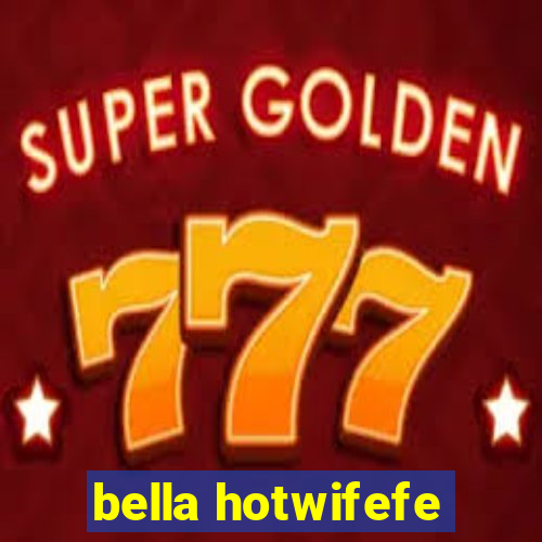 bella hotwifefe