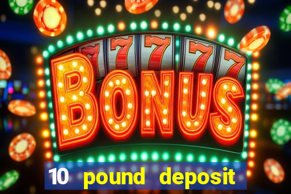 10 pound deposit online casino