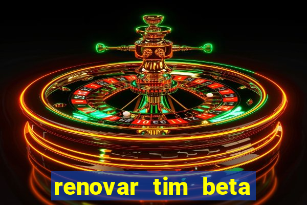 renovar tim beta antes do prazo