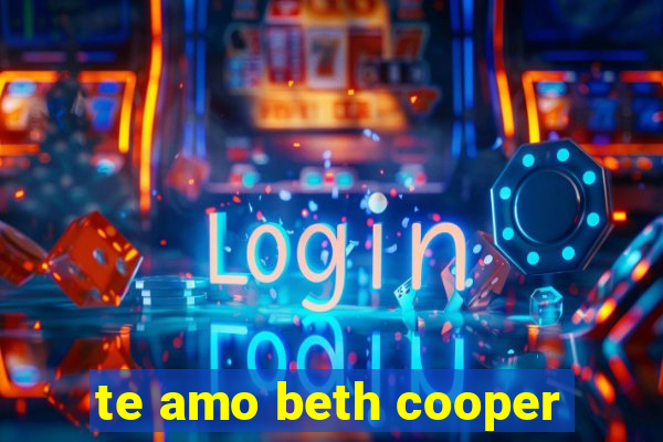 te amo beth cooper