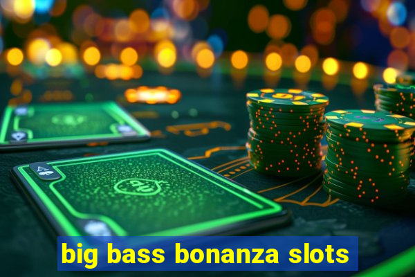 big bass bonanza slots