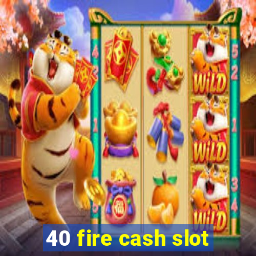 40 fire cash slot