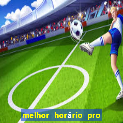 melhor horário pro jogo do tigre