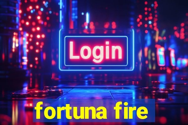 fortuna fire