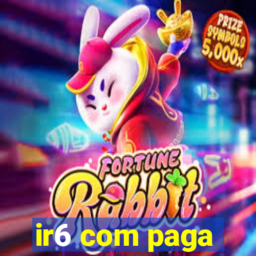 ir6 com paga