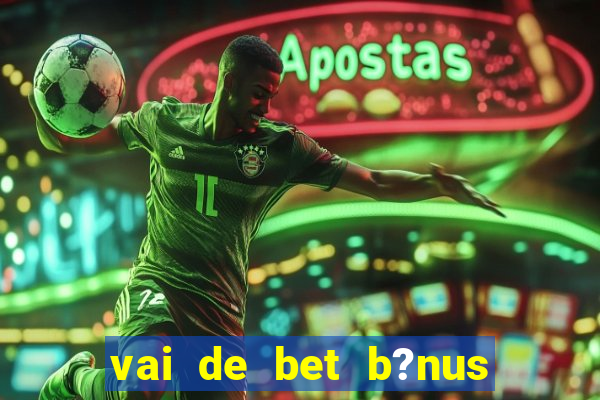 vai de bet b?nus de cadastro