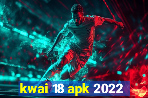 kwai 18 apk 2022