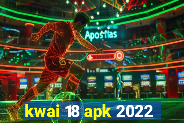 kwai 18 apk 2022