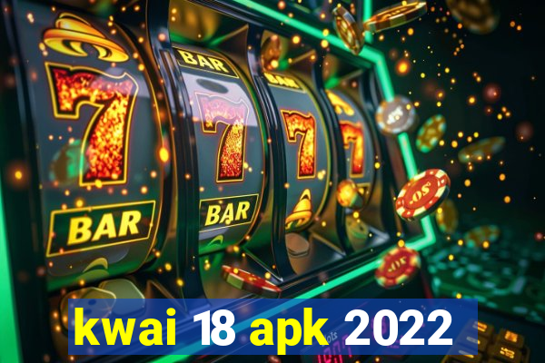 kwai 18 apk 2022