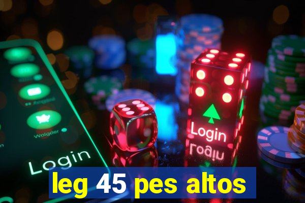 leg 45 pes altos