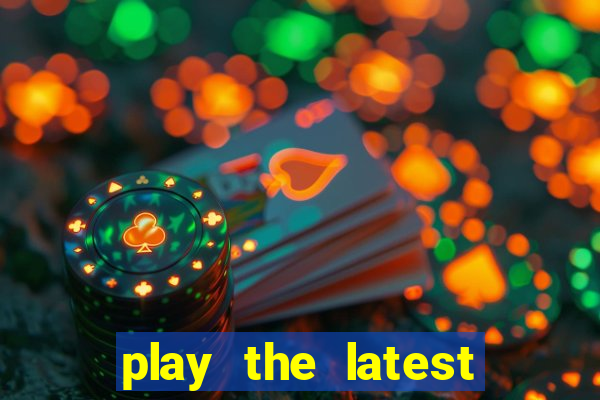 play the latest casino games and win big