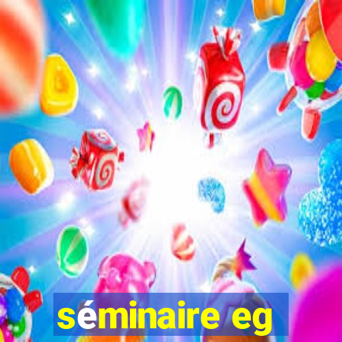 séminaire eg