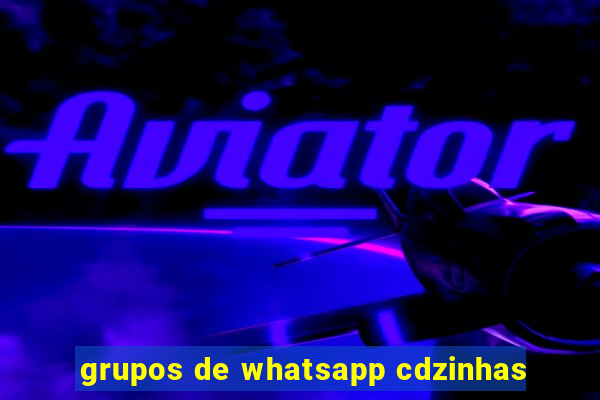 grupos de whatsapp cdzinhas