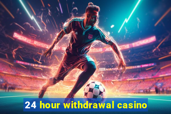 24 hour withdrawal casino