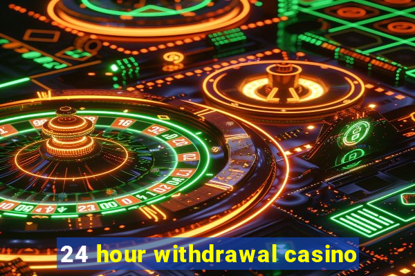 24 hour withdrawal casino