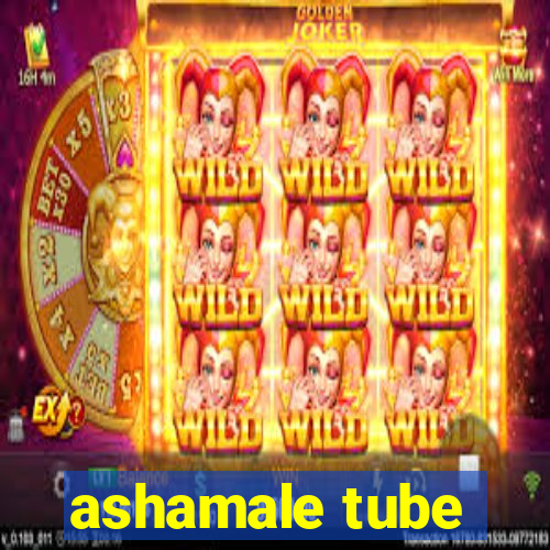 ashamale tube