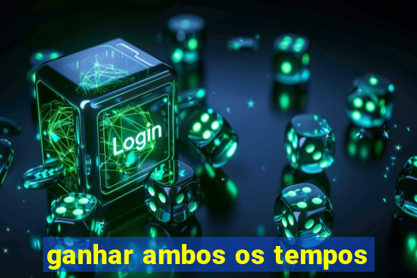 ganhar ambos os tempos