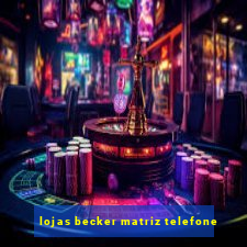 lojas becker matriz telefone