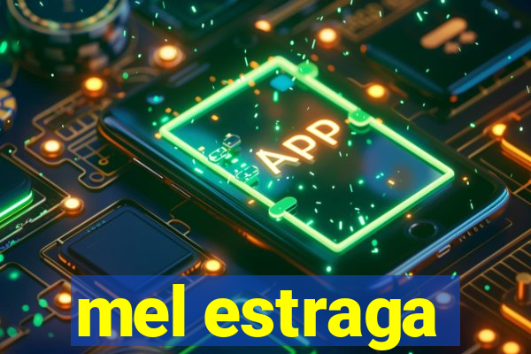 mel estraga