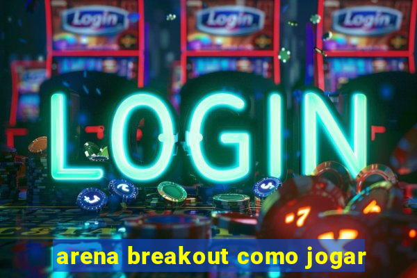 arena breakout como jogar