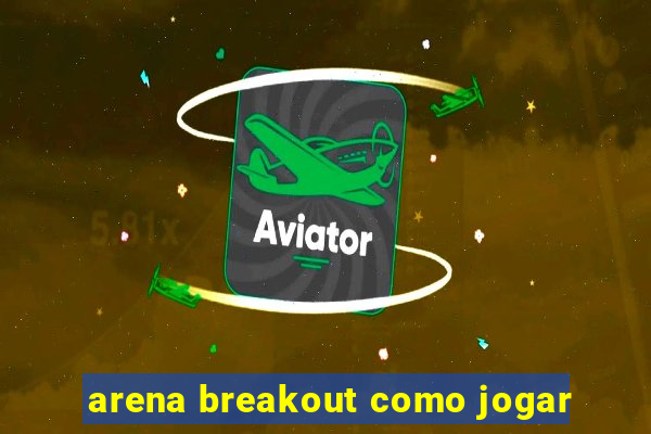 arena breakout como jogar