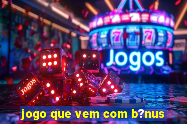 jogo que vem com b?nus