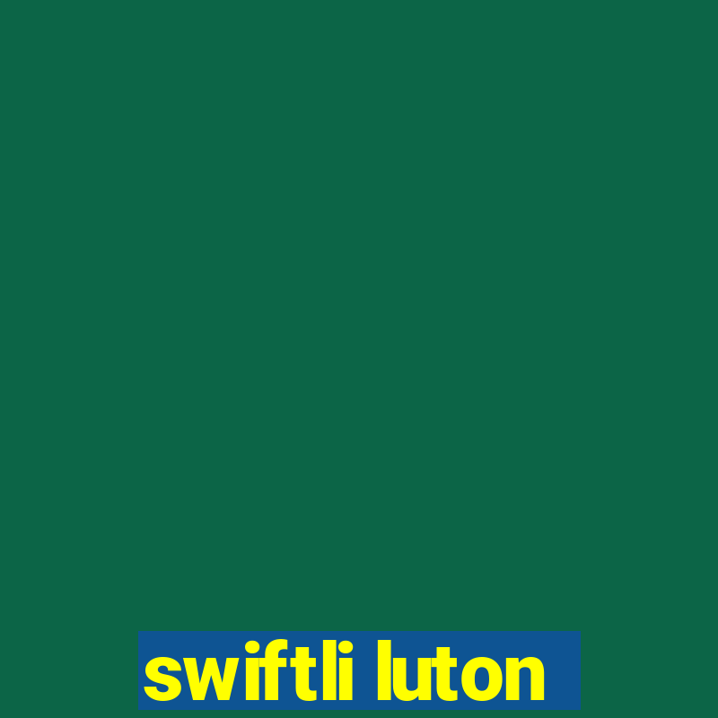 swiftli luton