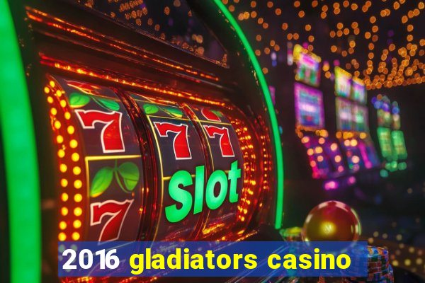 2016 gladiators casino