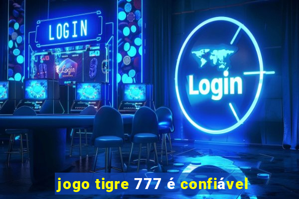 jogo tigre 777 é confiável