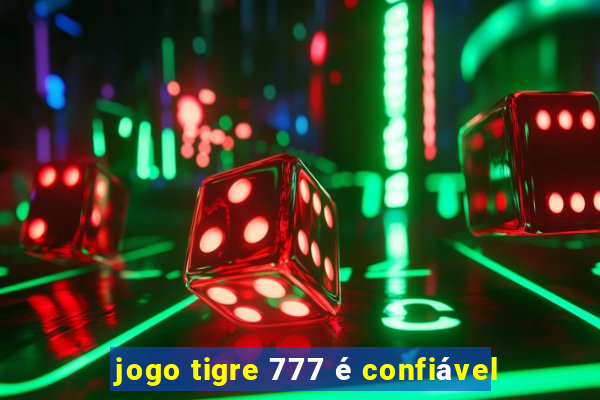 jogo tigre 777 é confiável