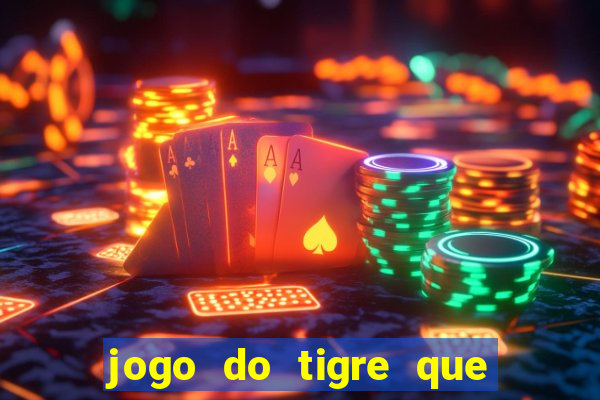 jogo do tigre que ganha dinheiro