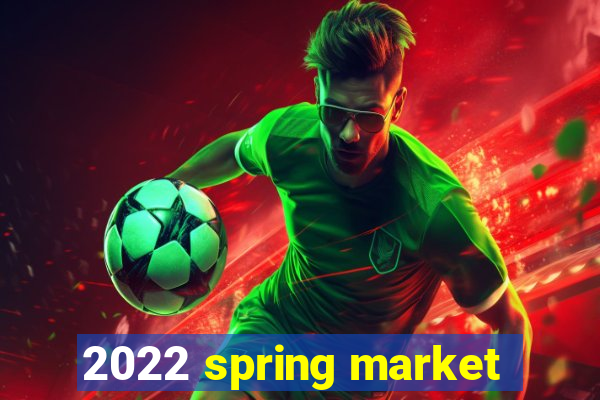 2022 spring market