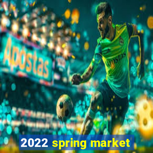 2022 spring market