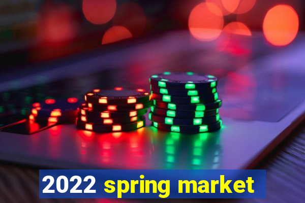 2022 spring market