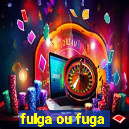 fulga ou fuga